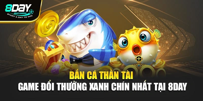 Bắn Cá Thần Tài - Game Đổi Thưởng Xanh Chín Nhất Tại 8day